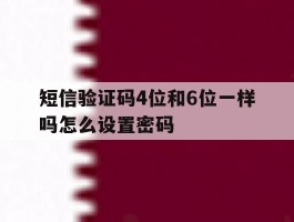 短信验证码4位和6位一样吗怎么设置密码