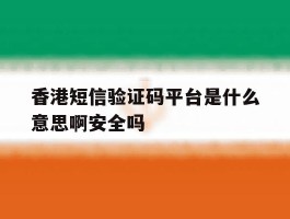 包含香港短信验证码平台是什么意思啊安全吗的词条