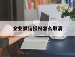 企业微信授权怎么取消