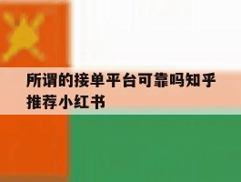 包含所谓的接单平台可靠吗知乎推荐小红书的词条