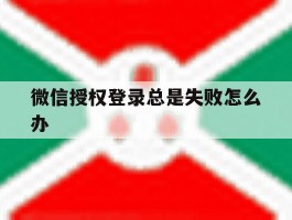 微信授权登录总是失败怎么办