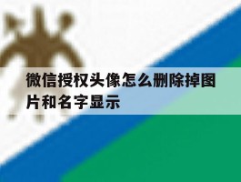 微信授权头像怎么删除掉图片和名字显示