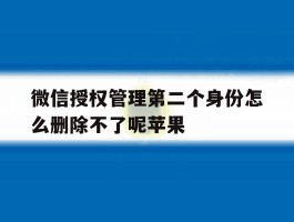 微信授权管理第二个身份怎么删除不了呢苹果