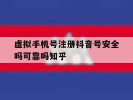 包含虚拟手机号注册抖音号安全吗可靠吗知乎的词条