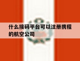 什么接码平台可以注册携程的航空公司