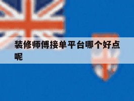 装修师傅接单平台哪个好点呢