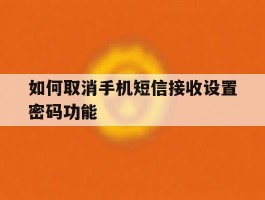 如何取消手机短信接收设置密码功能