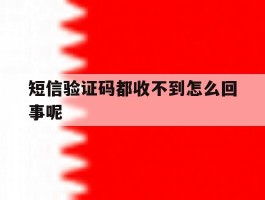 短信验证码都收不到怎么回事呢