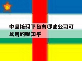 中国接码平台有哪些公司可以用的呢知乎