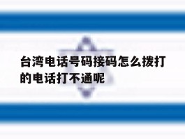 包含台湾电话号码接码怎么拨打的电话打不通呢的词条
