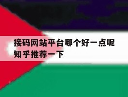 关于接码网站平台哪个好一点呢知乎推荐一下的信息