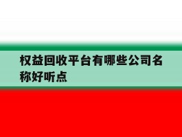 权益回收平台有哪些公司名称好听点