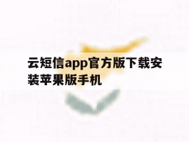 云短信app官方版下载安装苹果版手机的简单介绍