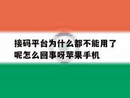 接码平台为什么都不能用了呢怎么回事呀苹果手机的简单介绍