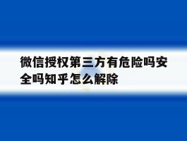 微信授权第三方有危险吗安全吗知乎怎么解除的简单介绍