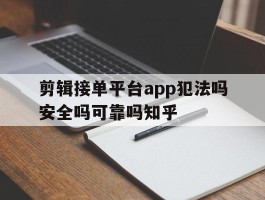 包含剪辑接单平台app犯法吗安全吗可靠吗知乎的词条