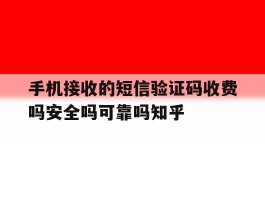 手机接收的短信验证码收费吗安全吗可靠吗知乎的简单介绍
