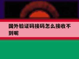 国外验证码接码怎么接收不到呢