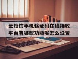 包含云短信手机验证码在线接收平台有哪些功能呢怎么设置的词条