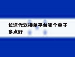 长途代驾接单平台哪个单子多点好