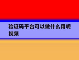 验证码平台可以做什么用呢视频