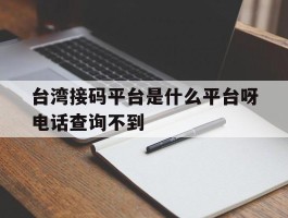 台湾接码平台是什么平台呀电话查询不到