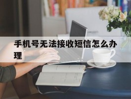 手机号无法接收短信怎么办理
