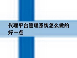 代理平台管理系统怎么做的好一点
