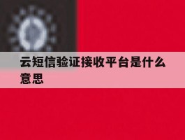 云短信验证接收平台是什么意思