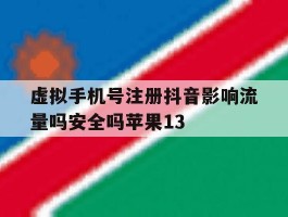 关于虚拟手机号注册抖音影响流量吗安全吗苹果13的信息
