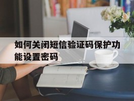如何关闭短信验证码保护功能设置密码