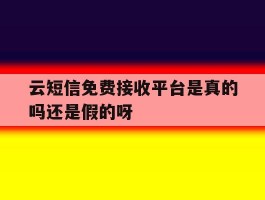 包含云短信免费接收平台是真的吗还是假的呀的词条