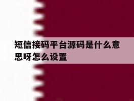 短信接码平台源码是什么意思呀怎么设置