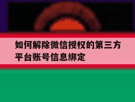 如何解除微信授权的第三方平台账号信息绑定的简单介绍