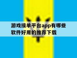 关于游戏接单平台app有哪些软件好用的推荐下载的信息