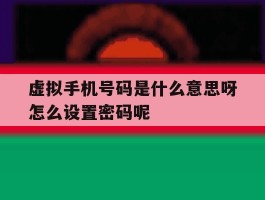 虚拟手机号码是什么意思呀怎么设置密码呢的简单介绍