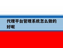 代理平台管理系统怎么做的好呢