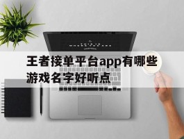 王者接单平台app有哪些游戏名字好听点