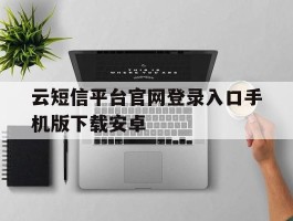 包含云短信平台官网登录入口手机版下载安卓的词条