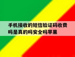 手机接收的短信验证码收费吗是真的吗安全吗苹果的简单介绍