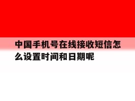 包含中国手机号在线接收短信怎么设置时间和日期呢的词条