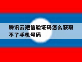 腾讯云短信验证码怎么获取不了手机号码