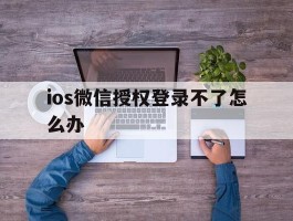 ios微信授权登录不了怎么办
