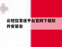 云短信发送平台官网下载软件安装包
