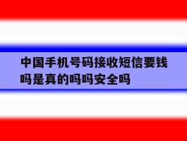 关于中国手机号码接收短信要钱吗是真的吗吗安全吗的信息