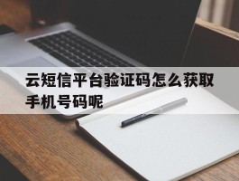 云短信平台验证码怎么获取手机号码呢的简单介绍