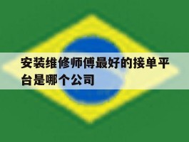 安装维修师傅最好的接单平台是哪个公司