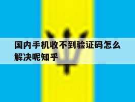 国内手机收不到验证码怎么解决呢知乎的简单介绍