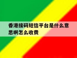 香港接码短信平台是什么意思啊怎么收费