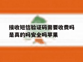 包含接收短信验证码需要收费吗是真的吗安全吗苹果的词条